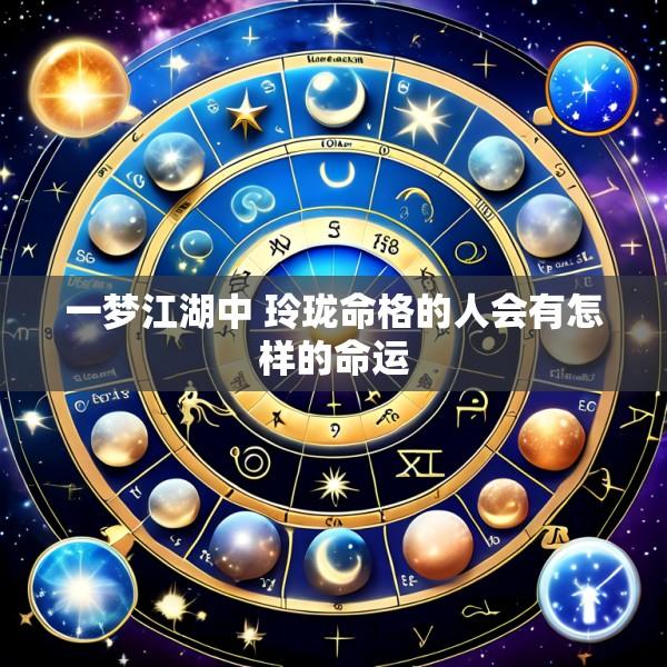 一梦江湖中 玲珑命格的人会有怎样的命运