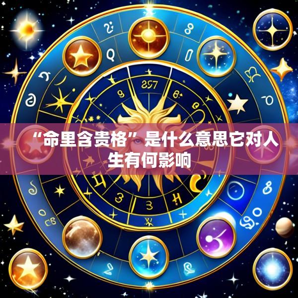 “命里含贵格”是什么意思它对人生有何影响