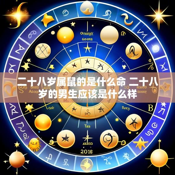 二十八岁属鼠的是什么命 二十八岁的男生应该是什么样