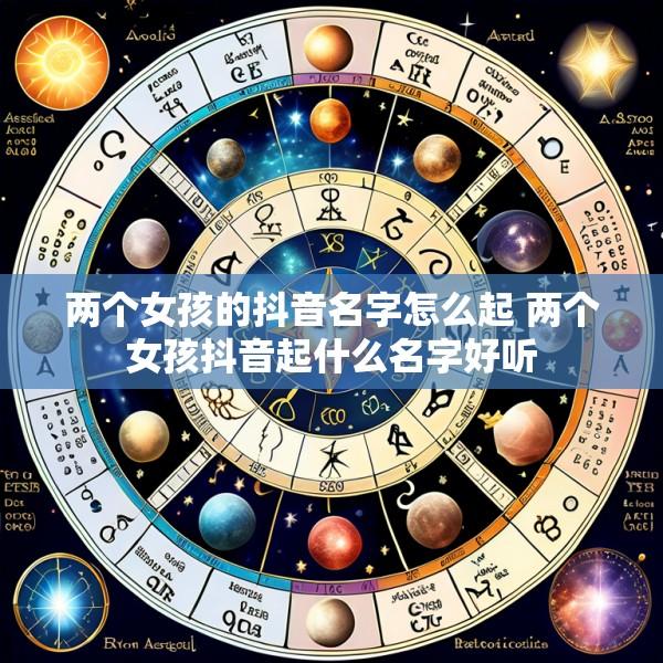 两个女孩的抖音名字怎么起 两个女孩抖音起什么名字好听