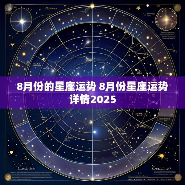 8月份的星座运势 8月份星座运势详情2025