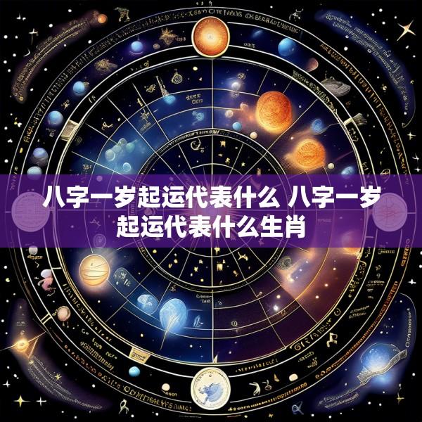 八字一岁起运代表什么 八字一岁起运代表什么生肖
