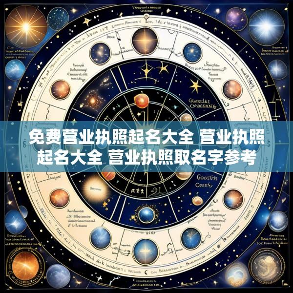 免费营业执照起名大全 营业执照起名大全 营业执照取名字参考