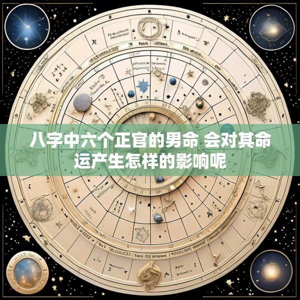八字中六个正官的男命 会对其命运产生怎样的影响呢