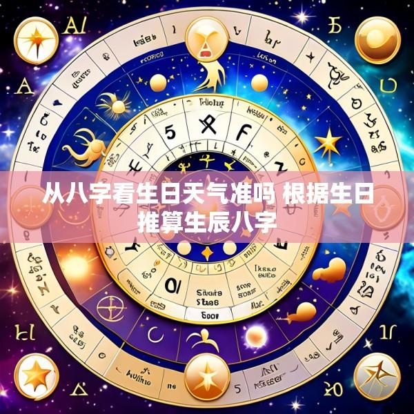 从八字看生日天气准吗 根据生日推算生辰八字