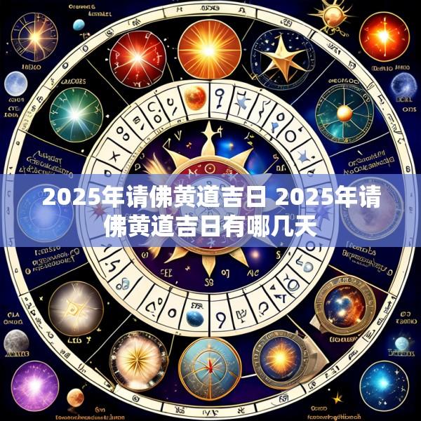 2025年请佛黄道吉日 2025年请佛黄道吉日有哪几天