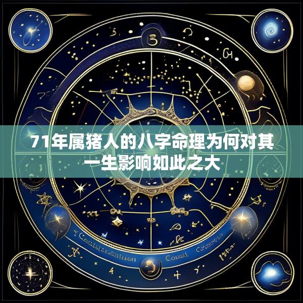 71年属猪人的八字命理为何对其一生影响如此之大