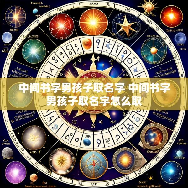 中间书字男孩子取名字 中间书字男孩子取名字怎么取