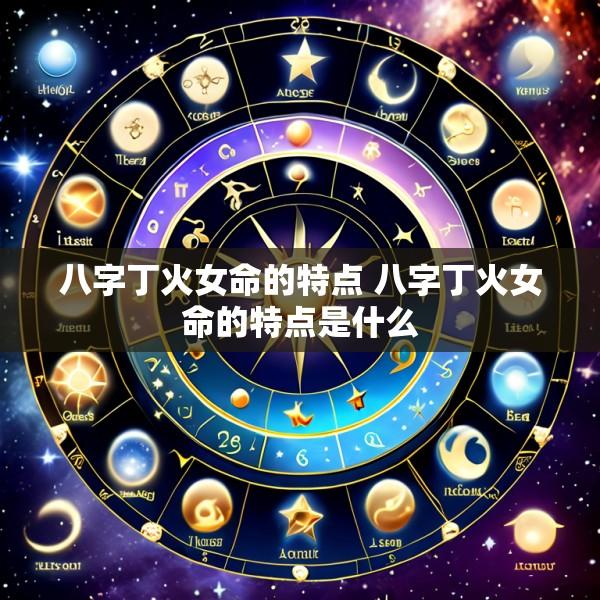 八字丁火女命的特点 八字丁火女命的特点是什么
