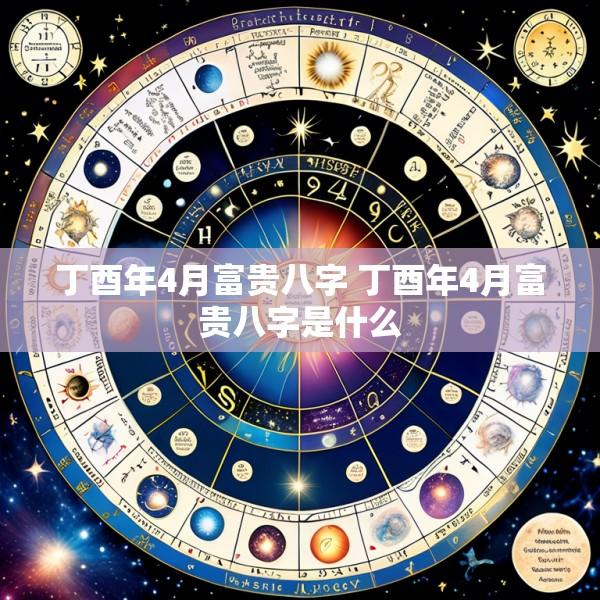 丁酉年4月富贵八字 丁酉年4月富贵八字是什么