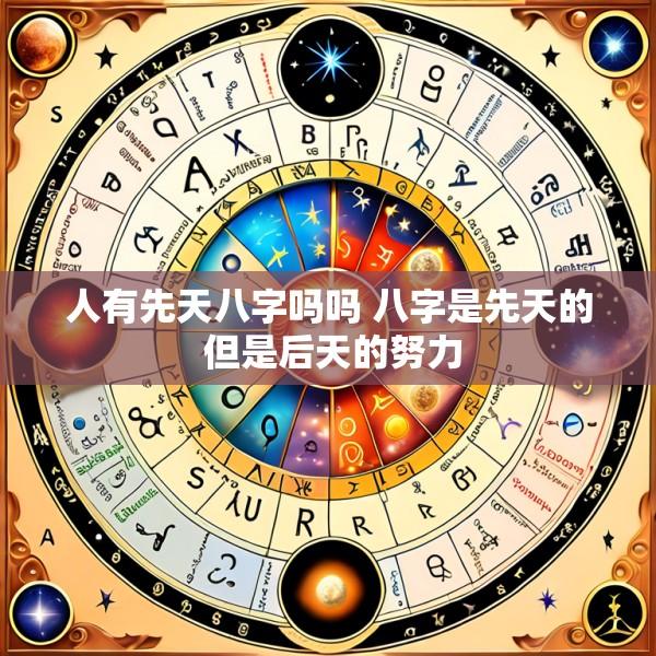 人有先天八字吗吗 八字是先天的 但是后天的努力