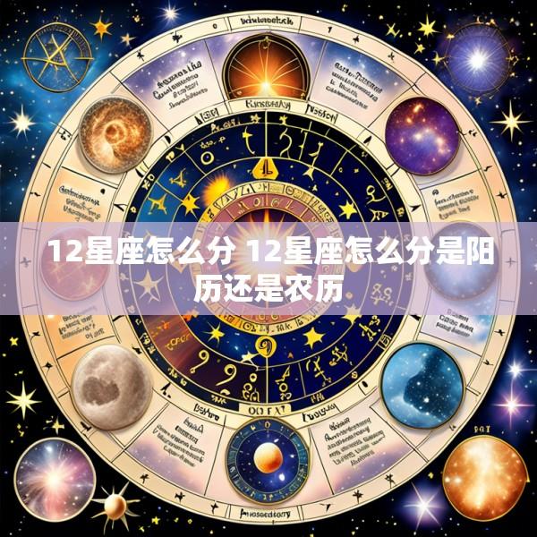 12星座怎么分 12星座怎么分是阳历还是农历