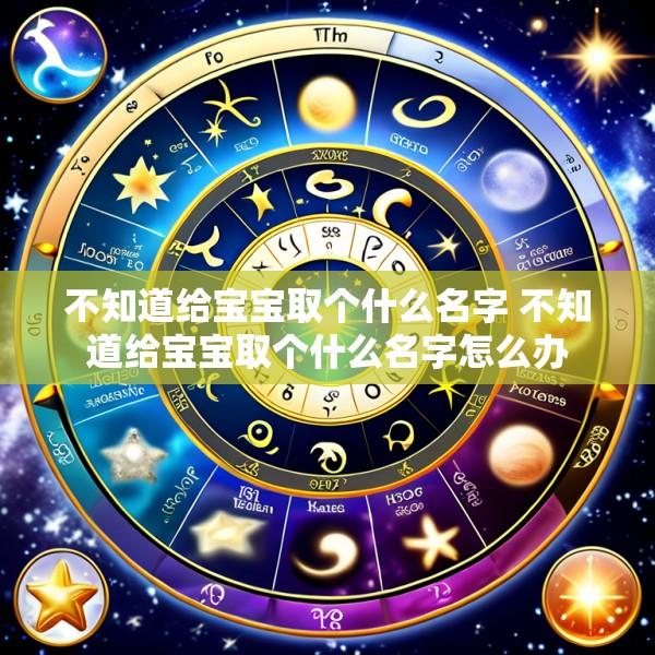 不知道给宝宝取个什么名字 不知道给宝宝取个什么名字怎么办