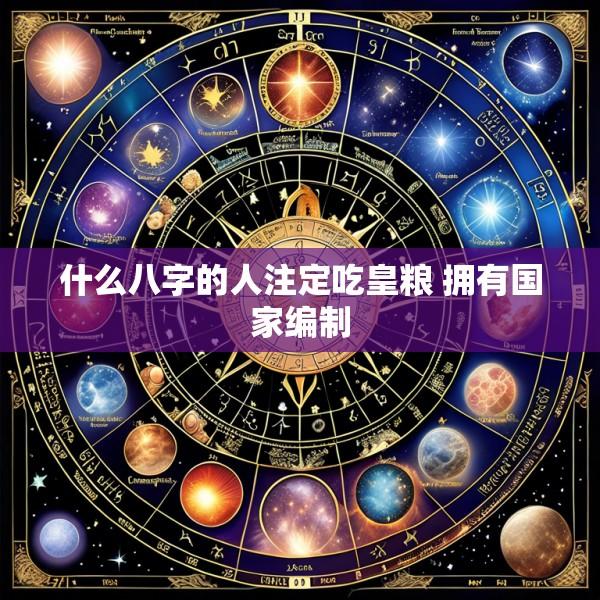 什么八字的人注定吃皇粮 拥有国家编制