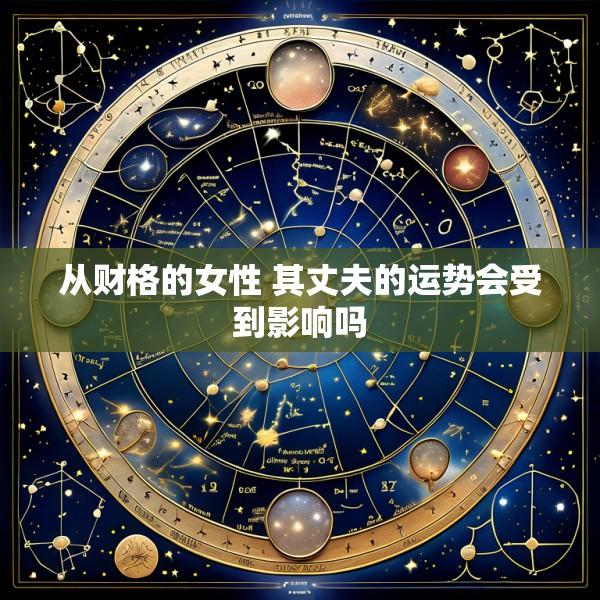 从财格的女性 其丈夫的运势会受到影响吗