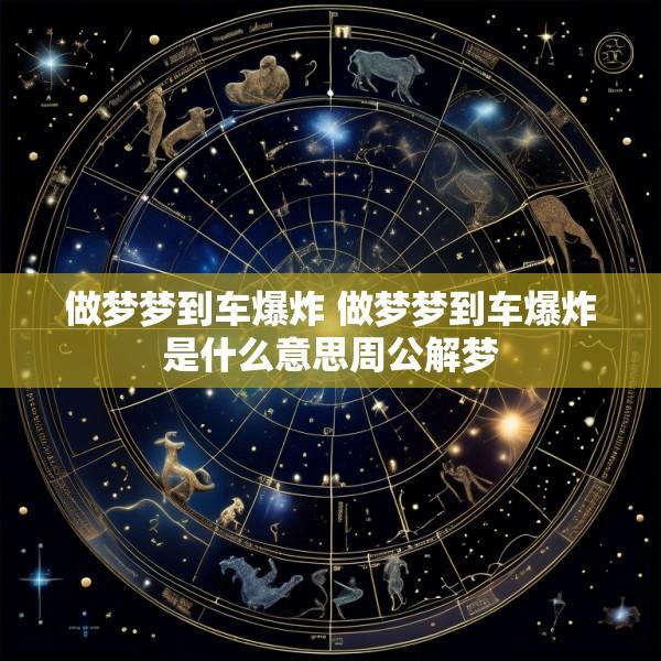 做梦梦到车爆炸 做梦梦到车爆炸是什么意思周公解梦