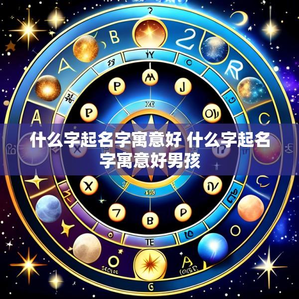什么字起名字寓意好 什么字起名字寓意好男孩