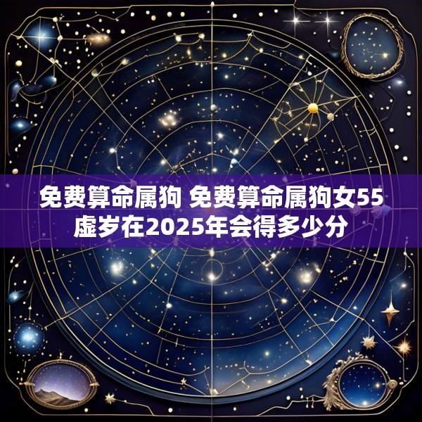 免费算命属狗 免费算命属狗女55虚岁在2025年会得多少分