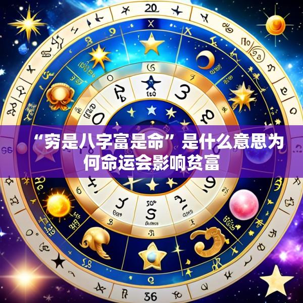 “穷是八字富是命”是什么意思为何命运会影响贫富