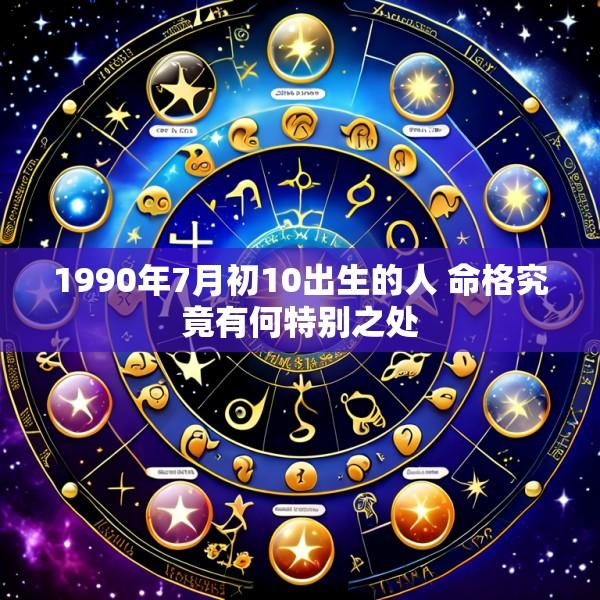 1990年7月初10出生的人 命格究竟有何特别之处