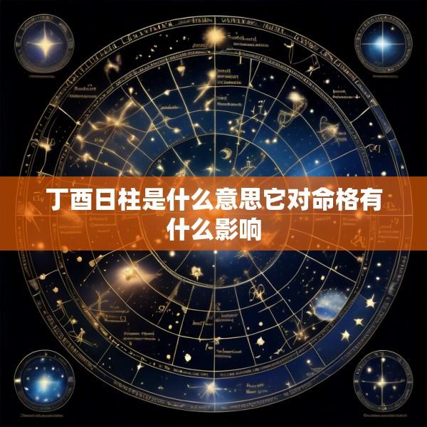丁酉日柱是什么意思它对命格有什么影响