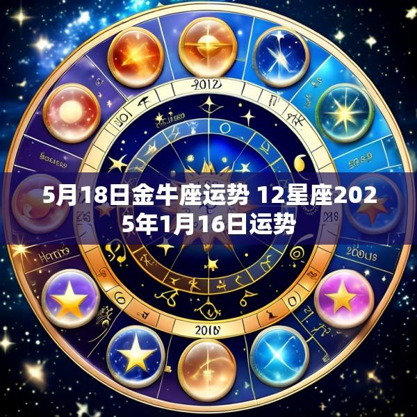 5月18日金牛座运势 12星座2025年1月16日运势