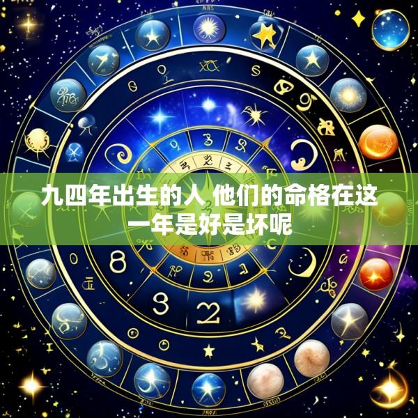 九四年出生的人 他们的命格在这一年是好是坏呢