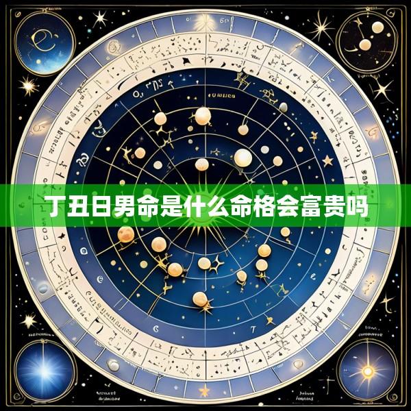 丁丑日男命是什么命格会富贵吗