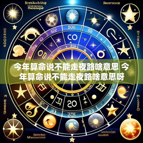 今年算命说不能走夜路啥意思 今年算命说不能走夜路啥意思呀