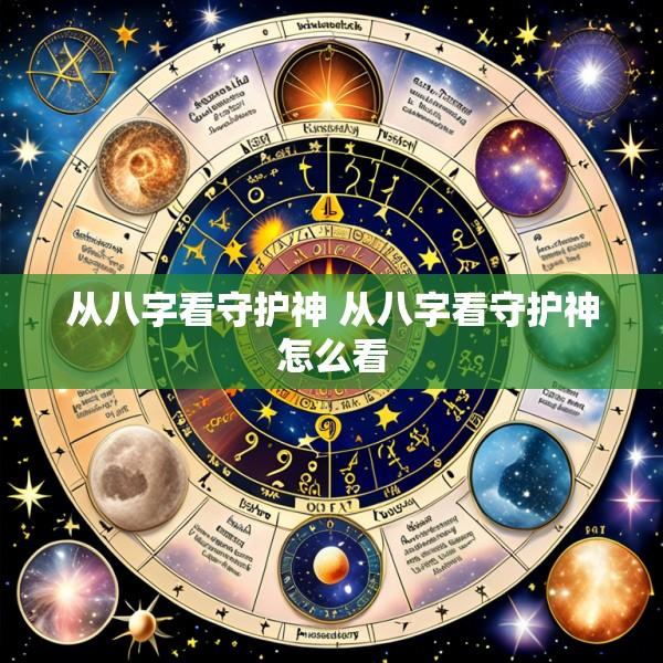 从八字看守护神 从八字看守护神怎么看