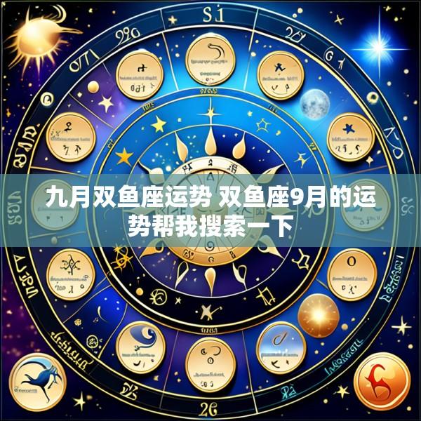 九月双鱼座运势 双鱼座9月的运势帮我搜索一下