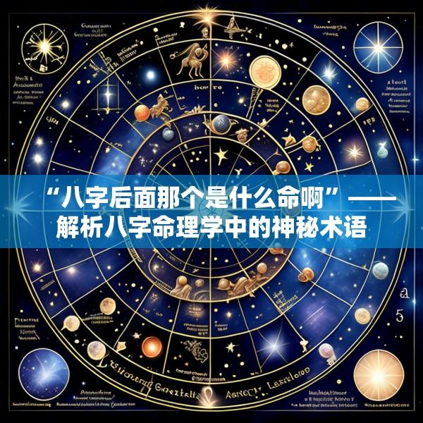 “八字后面那个是什么命啊”——解析八字命理学中的神秘术语