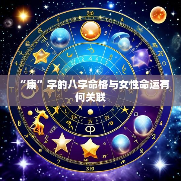 “康”字的八字命格与女性命运有何关联