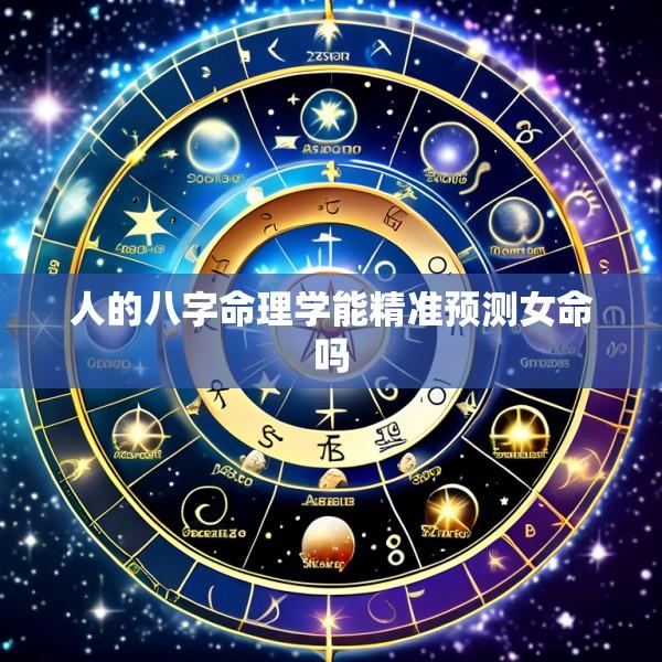 人的八字命理学能精准预测女命吗