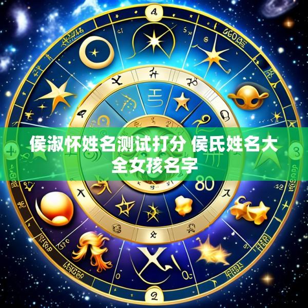 侯淑怀姓名测试打分 侯氏姓名大全女孩名字
