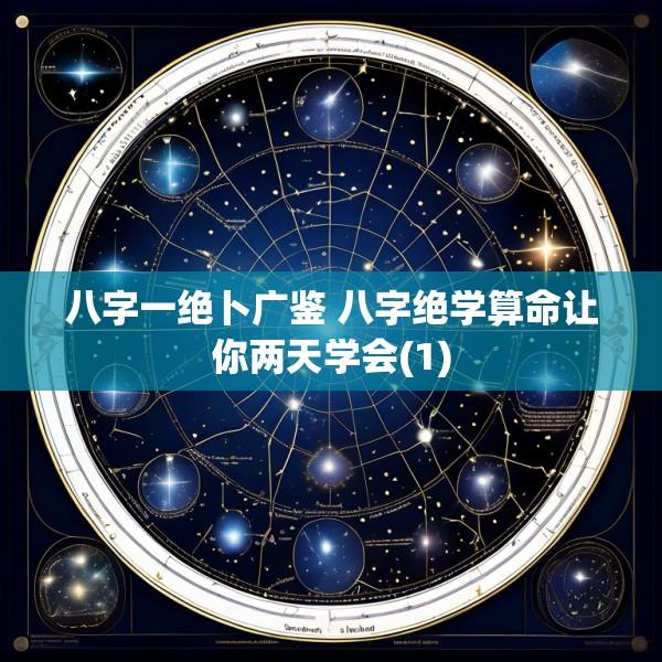 八字一绝卜广鉴 八字绝学算命让你两天学会(1)