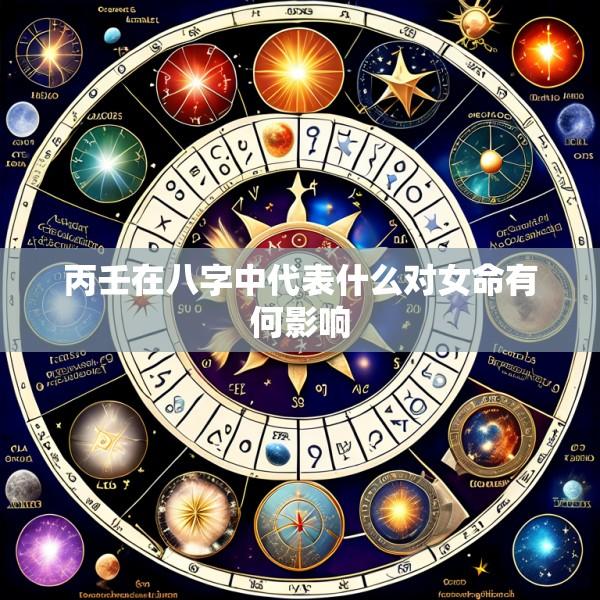 丙壬在八字中代表什么对女命有何影响