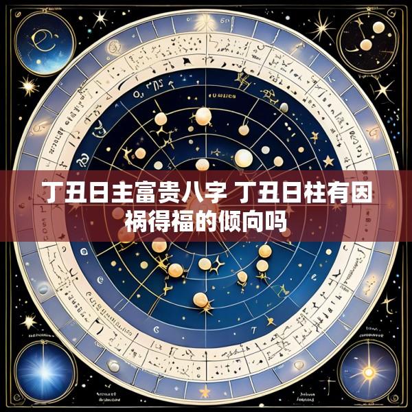 丁丑日主富贵八字 丁丑日柱有因祸得福的倾向吗