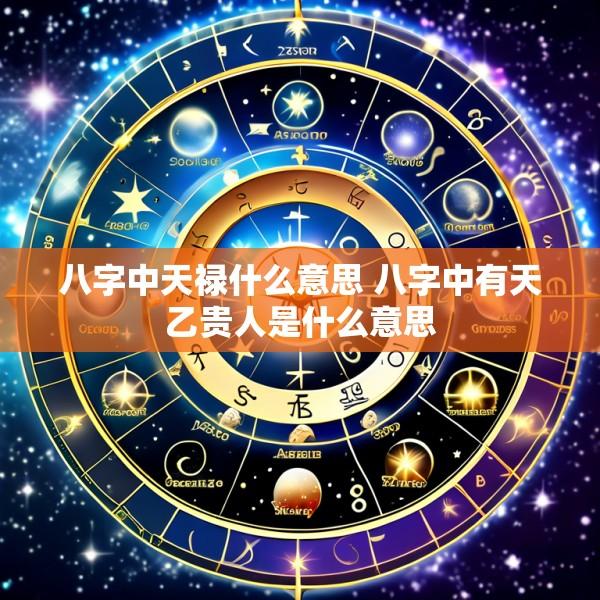 八字中天禄什么意思 八字中有天乙贵人是什么意思