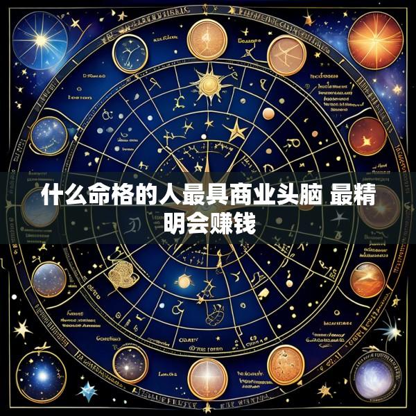什么命格的人最具商业头脑 最精明会赚钱