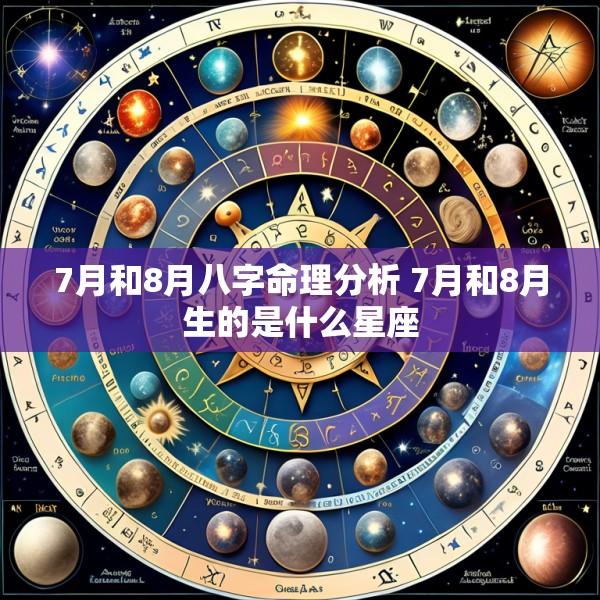 7月和8月八字命理分析 7月和8月生的是什么星座
