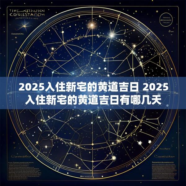 2025入住新宅的黄道吉日 2025入住新宅的黄道吉日有哪几天