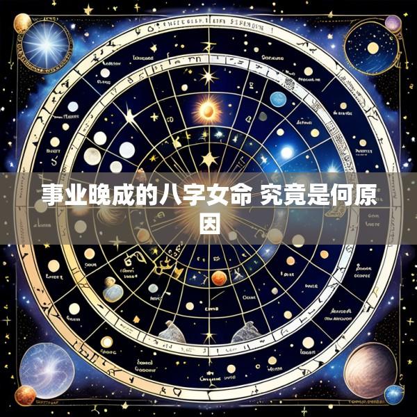 事业晚成的八字女命 究竟是何原因