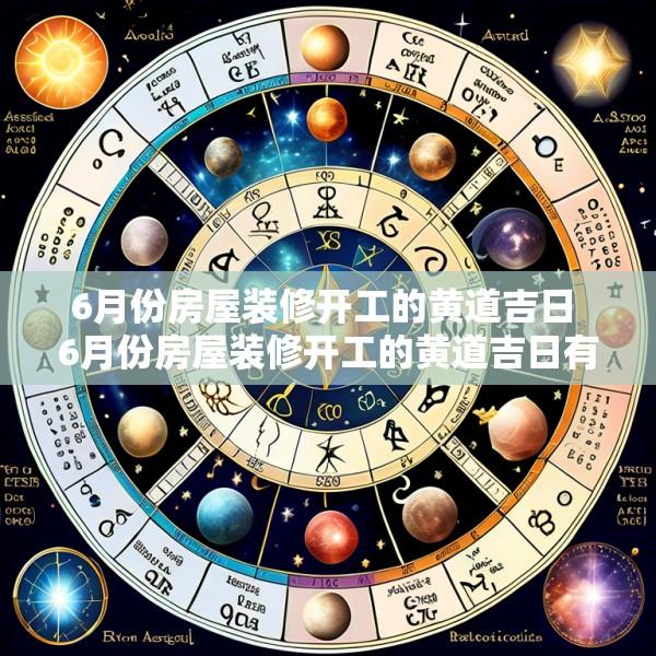 6月份房屋装修开工的黄道吉日 6月份房屋装修开工的黄道吉日有哪些