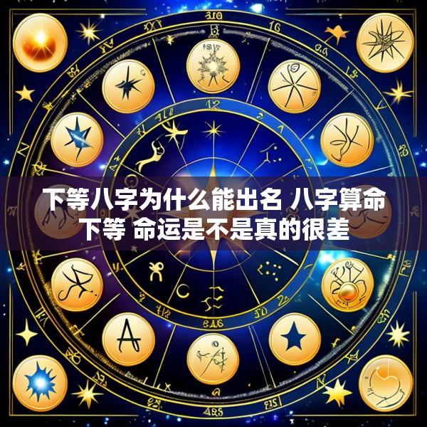 下等八字为什么能出名 八字算命下等 命运是不是真的很差
