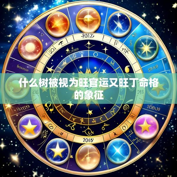 什么树被视为旺官运又旺丁命格的象征