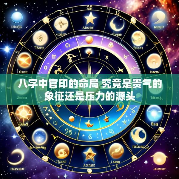 八字中官印的命局 究竟是贵气的象征还是压力的源头