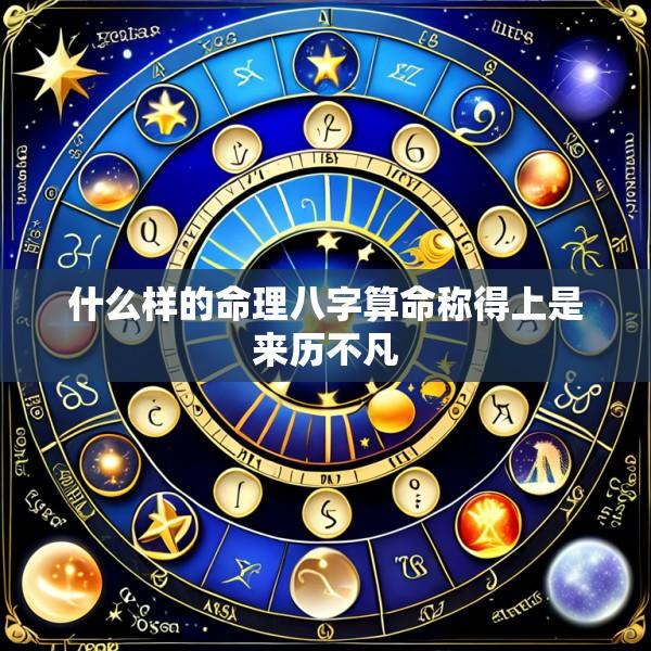 什么样的命理八字算命称得上是来历不凡