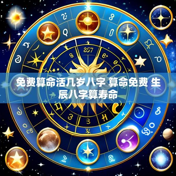 免费算命活几岁八字 算命免费 生辰八字算寿命