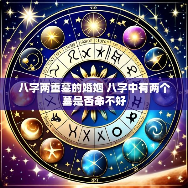 八字两重墓的婚姻 八字中有两个墓是否命不好